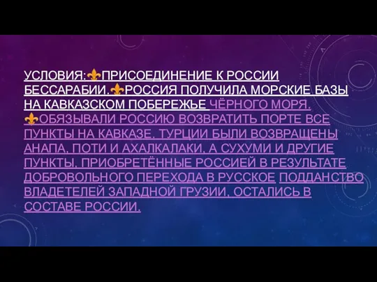 УСЛОВИЯ:⚜️ПРИСОЕДИНЕНИЕ К РОССИИ БЕССАРАБИИ.⚜️РОССИЯ ПОЛУЧИЛА МОРСКИЕ БАЗЫ НА КАВКАЗСКОМ ПОБЕРЕЖЬЕ