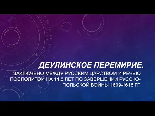 ДЕУЛИНСКОЕ ПЕРЕМИРИЕ. ЗАКЛЮЧЕНО МЕЖДУ РУССКИМ ЦАРСТВОМ И РЕЧЬЮ ПОСПОЛИТОЙ НА