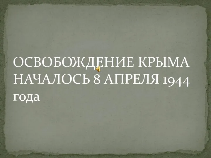 ОСВОБОЖДЕНИЕ КРЫМА НАЧАЛОСЬ 8 АПРЕЛЯ 1944 года