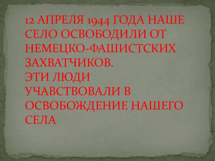 12 АПРЕЛЯ 1944 ГОДА НАШЕ СЕЛО ОСВОБОДИЛИ ОТ НЕМЕЦКО-ФАШИСТСКИХ ЗАХВАТЧИКОВ.