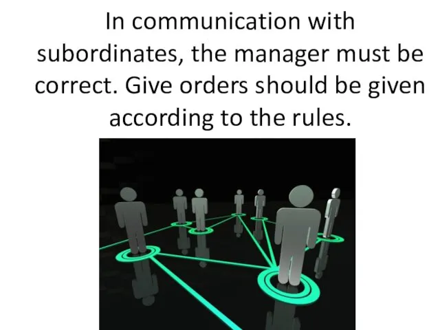 In communication with subordinates, the manager must be correct. Give