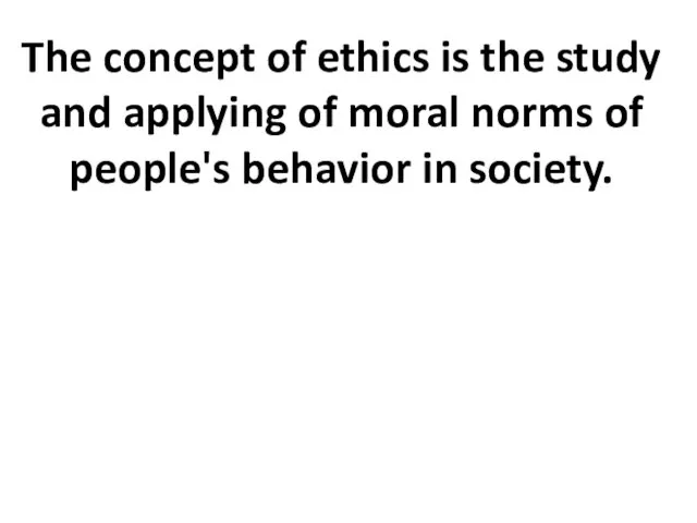 The concept of ethics is the study and applying of