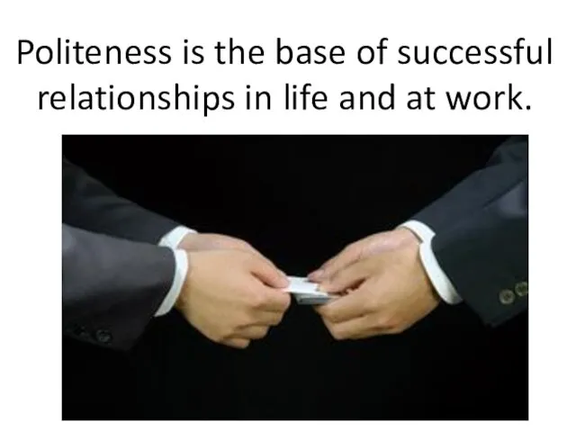 Politeness is the base of successful relationships in life and at work.