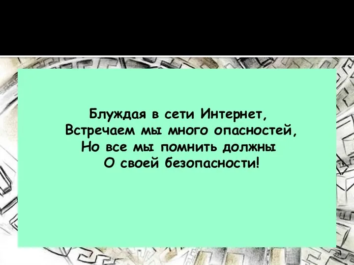 Блуждая в сети Интернет, Встречаем мы много опасностей, Но все мы помнить должны О своей безопасности!