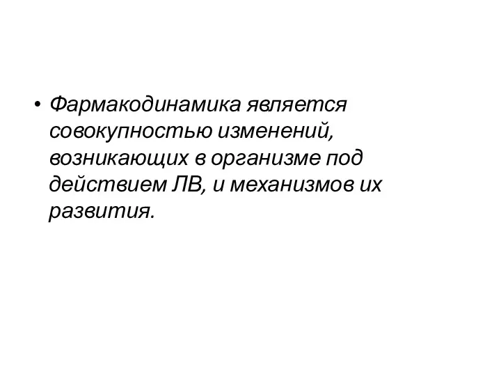 Фармакодинамика является совокупностью изменений, возникающих в организме под действием ЛВ, и механизмов их развития.