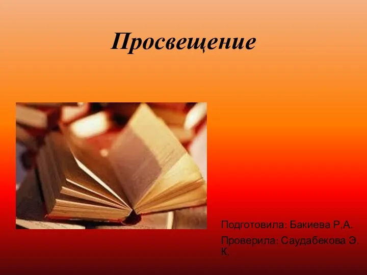 Просвещение Подготовила: Бакиева Р.А. Проверила: Саудабекова Э.К.