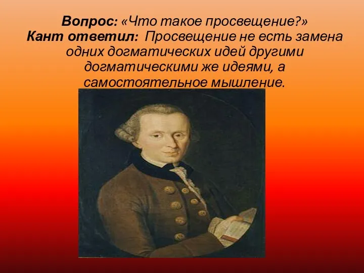 Вопрос: «Что такое просвещение?» Кант ответил: Просвещение не есть замена