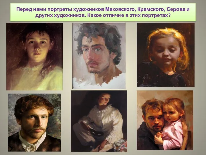 Перед нами портреты художников Маковского, Крамского, Серова и других художников. Какое отличие в этих портретах?