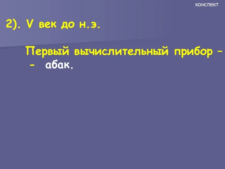 2). V век до н.э. Первый вычислительный прибор – - абак. конспект