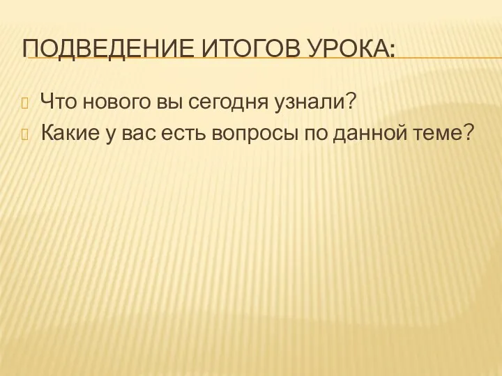 ПОДВЕДЕНИЕ ИТОГОВ УРОКА: Что нового вы сегодня узнали? Какие у вас есть вопросы по данной теме?