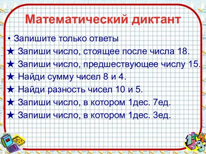 Математический диктант Запишите только ответы ★ Запиши число, стоящее после числа 18. ★