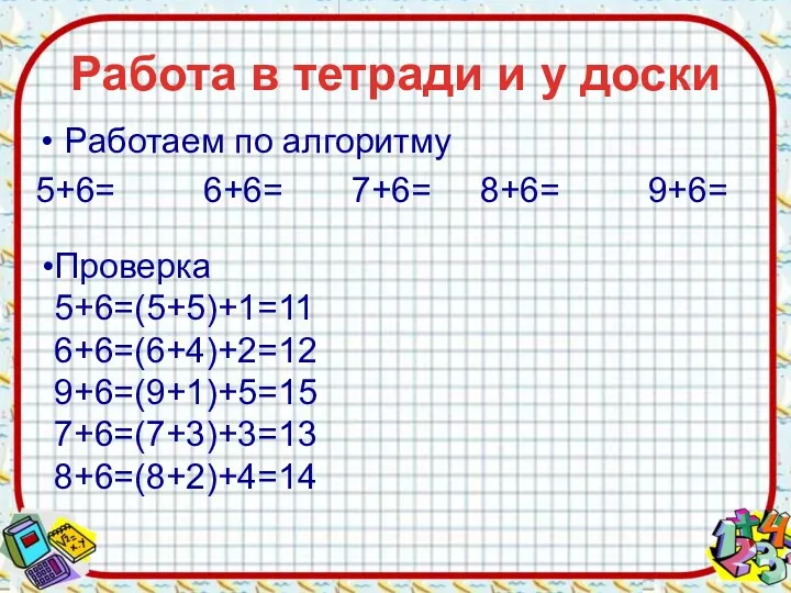 Работа в тетради и у доски Работаем по алгоритму 5+6= 6+6= 7+6= 8+6=