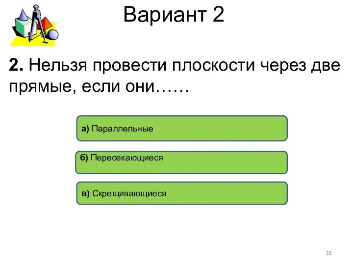 Вариант 2 в) Скрещивающиеся а) Параллельные б) Пересекающиеся 2. Нельзя