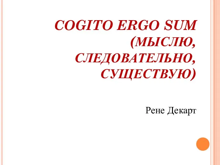 COGITO ERGO SUM (МЫСЛЮ, СЛЕДОВАТЕЛЬНО, СУЩЕСТВУЮ) Рене Декарт