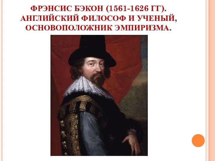 ФРЭНСИС БЭКОН (1561-1626 ГГ). АНГЛИЙСКИЙ ФИЛОСОФ И УЧЕНЫЙ, ОСНОВОПОЛОЖНИК ЭМПИРИЗМА.