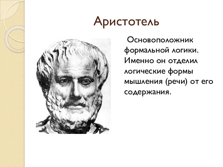 Аристотель Основоположник формальной логики. Именно он отделил логические формы мышления (речи) от его содержания.