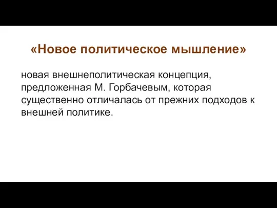 «Новое политическое мышление» новая внешнеполитическая концепция, предложенная М. Горбачевым, которая