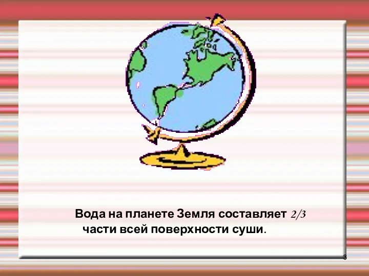 Вода на планете Земля составляет 2/3 части всей поверхности суши.