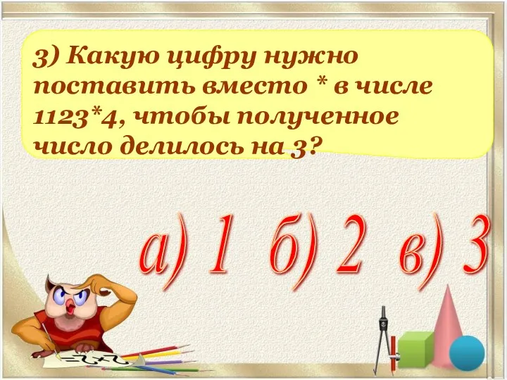 3) Какую цифру нужно поставить вместо * в числе 1123*4,