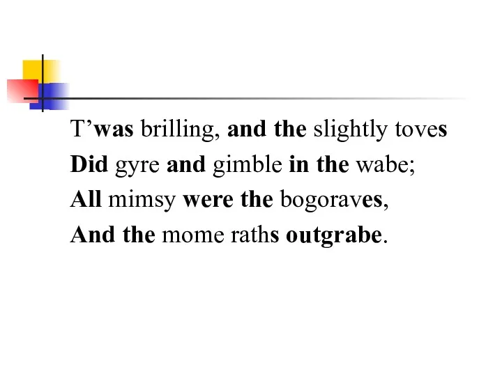 T’was brilling, and the slightly toves Did gyre and gimble