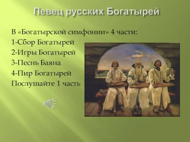 В «Богатырской симфонии» 4 части: 1-Сбор Богатырей 2-Игры Богатырей 3-Песнь Баяна 4-Пир Богатырей Послушайте 1 часть