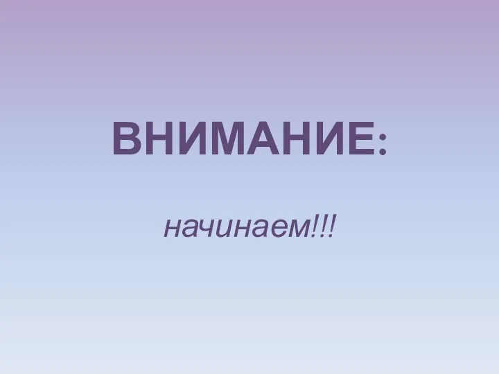 ВНИМАНИЕ: начинаем!!!