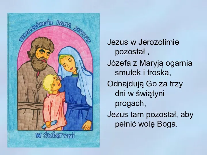 Jezus w Jerozolimie pozostał , Józefa z Maryją ogarnia smutek i troska, Odnajdują