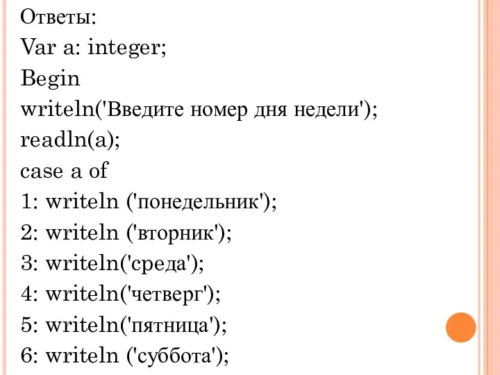 Ответы: Var a: integer; Begin writeln('Введите номер дня недели'); readln(a);