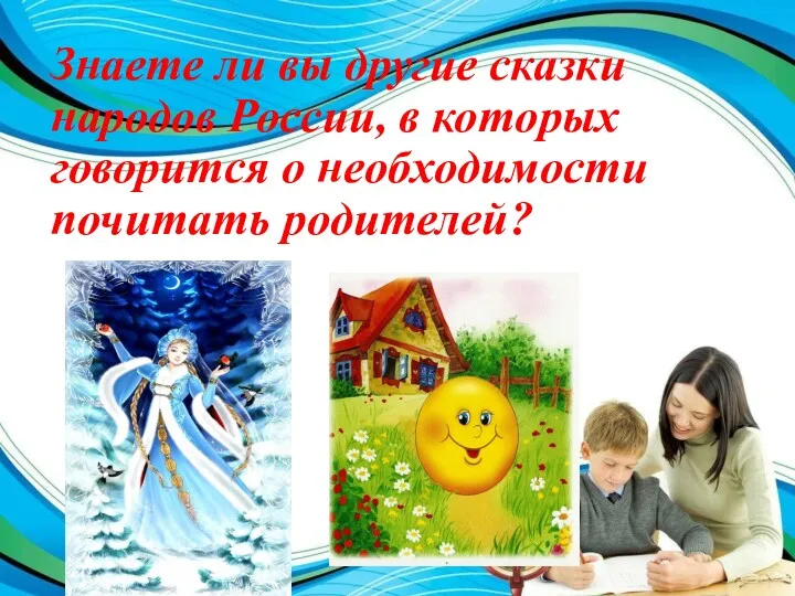 Знаете ли вы другие сказки народов России, в которых говорится о необходимости почитать родителей?