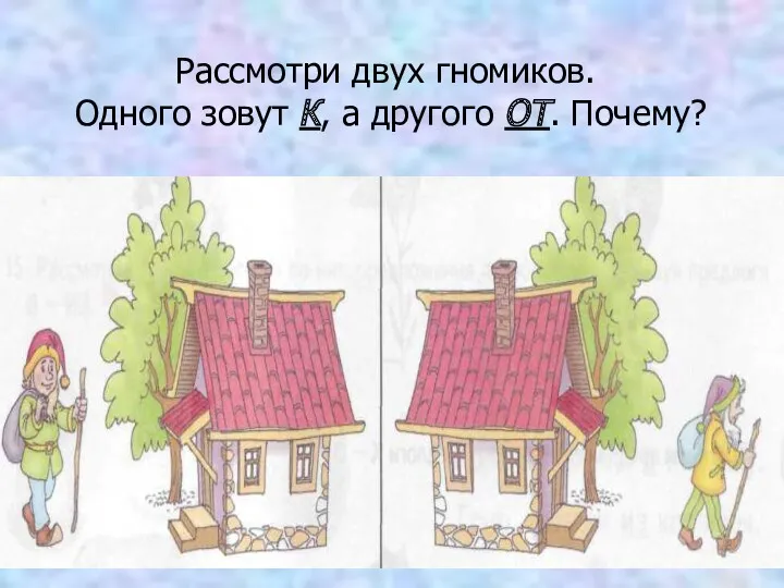 Рассмотри двух гномиков. Одного зовут К, а другого ОТ. Почему?