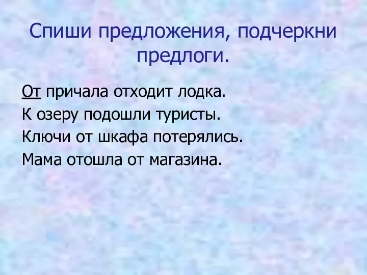 Спиши предложения, подчеркни предлоги. От причала отходит лодка. К озеру