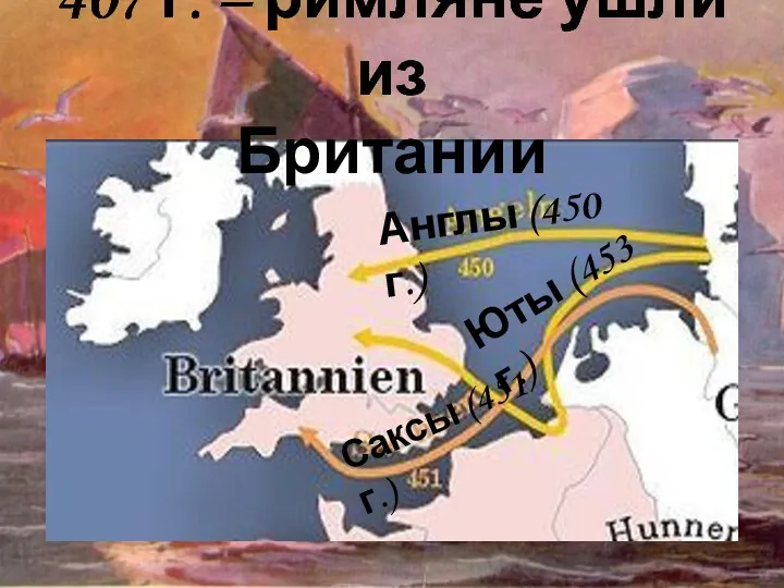 407 г. – римляне ушли из Британии Англы (450 г.) Саксы (451 г.) Юты (453 г.)