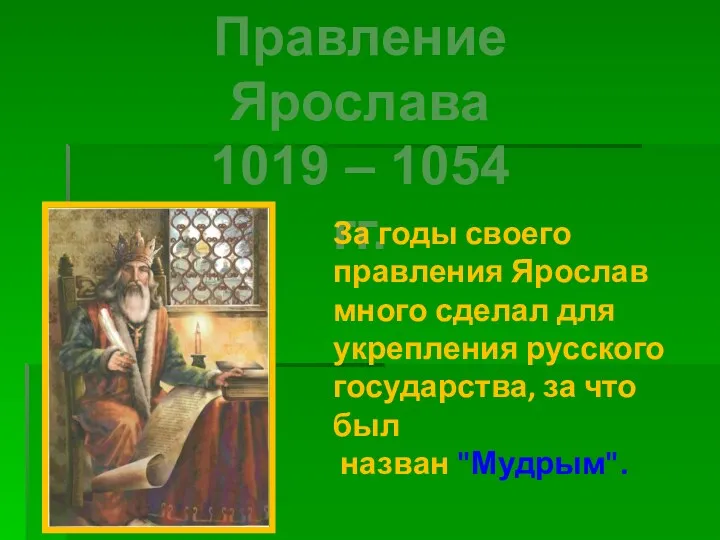 Правление Ярослава 1019 – 1054 гг. За годы своего правления Ярослав много сделал