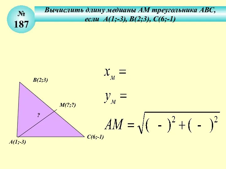 № 187 Вычислить длину медианы АМ треугольника АВС, если А(1;-3),