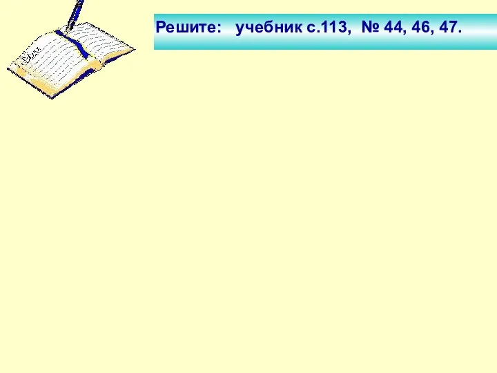 Решите: учебник с.113, № 44, 46, 47.