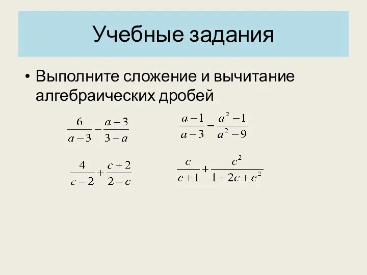 Учебные задания Выполните сложение и вычитание алгебраических дробей