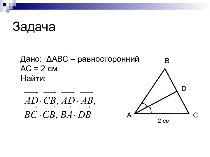 Задача А В С D 2 см Дано: ΔАВС – равносторонний АС = 2 см Найти: