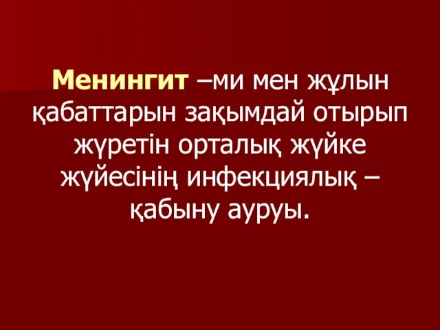 Менингит –ми мен жұлын қабаттарын зақымдай отырып жүретін орталық жүйке жүйесінің инфекциялық –қабыну ауруы.