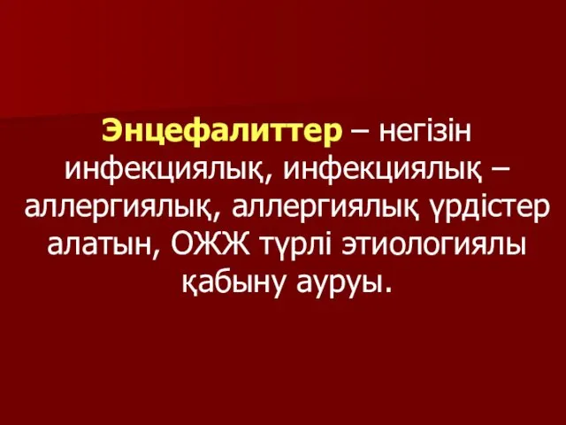 Энцефалиттер – негізін инфекциялық, инфекциялық – аллергиялық, аллергиялық үрдістер алатын, ОЖЖ түрлі этиологиялы қабыну ауруы.