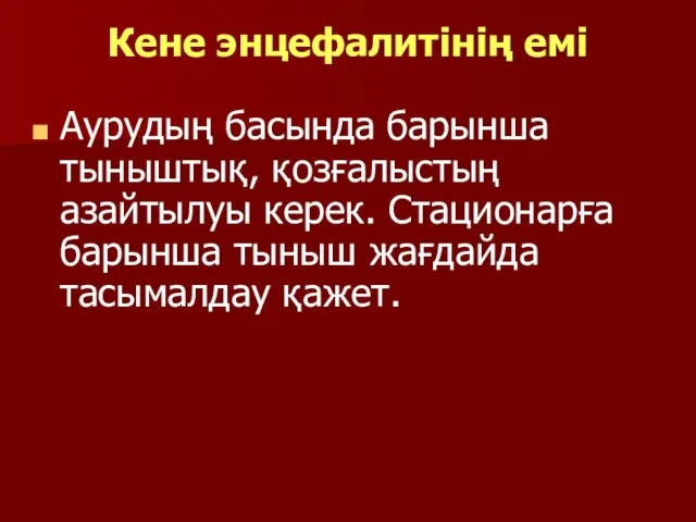 Кене энцефалитінің емі Аурудың басында барынша тыныштық, қозғалыстың азайтылуы керек. Стационарға барынша тыныш жағдайда тасымалдау қажет.