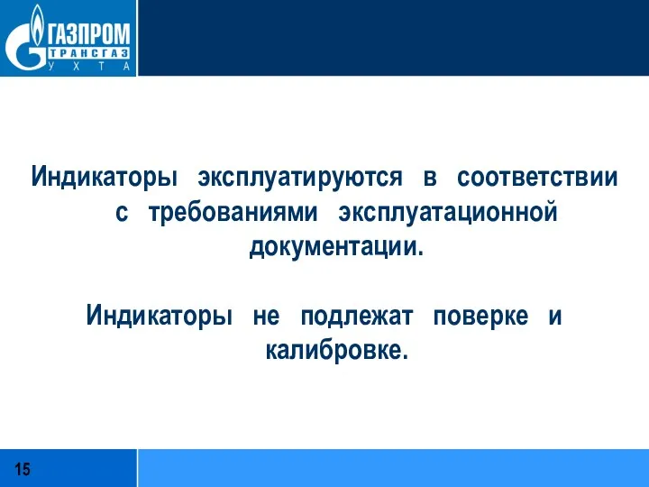 Индикаторы эксплуатируются в соответствии с требованиями эксплуатационной документации. Индикаторы не подлежат поверке и калибровке.