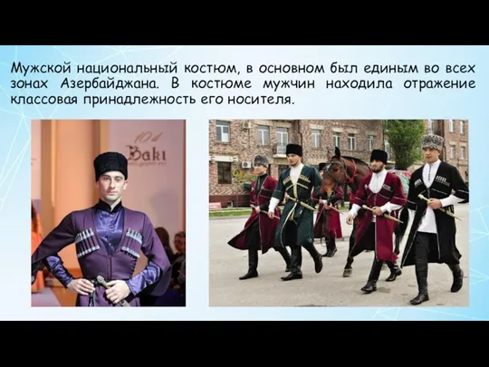 Мужской национальный костюм, в основном был единым во всех зонах Азербайджана. В костюме