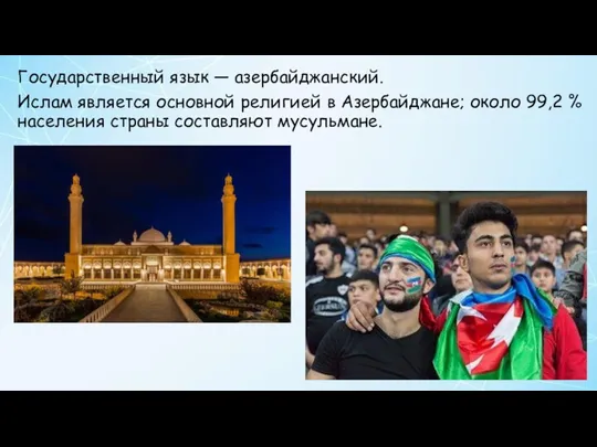 Государственный язык — азербайджанский. Ислам является основной религией в Азербайджане; около 99,2 %
