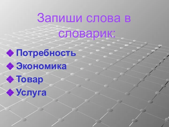 Запиши слова в словарик: Потребность Экономика Товар Услуга