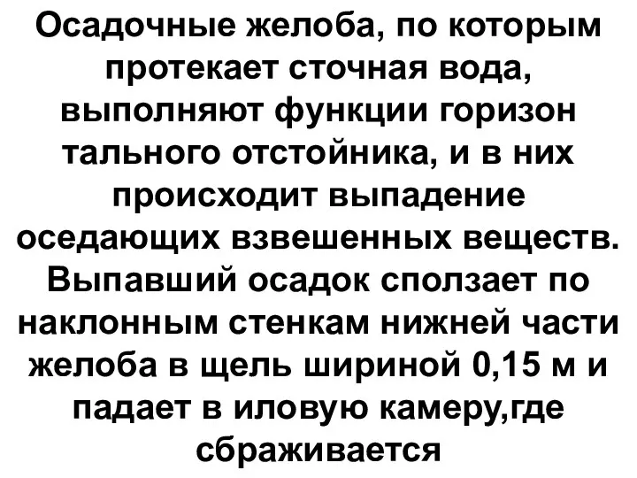 Осадочные желоба, по которым протекает сточная вода, выполняют функции горизон­тального отстойника, и в