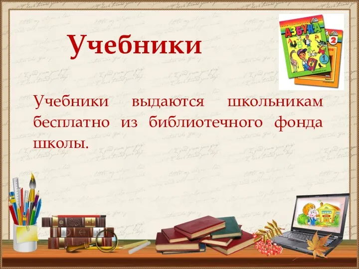 Учебники Учебники выдаются школьникам бесплатно из библиотечного фонда школы.