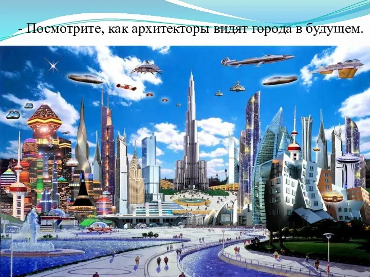 - Посмотрите, как архитекторы видят города в будущем.