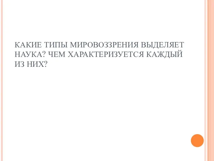 КАКИЕ ТИПЫ МИРОВОЗЗРЕНИЯ ВЫДЕЛЯЕТ НАУКА? ЧЕМ ХАРАКТЕРИЗУЕТСЯ КАЖДЫЙ ИЗ НИХ?