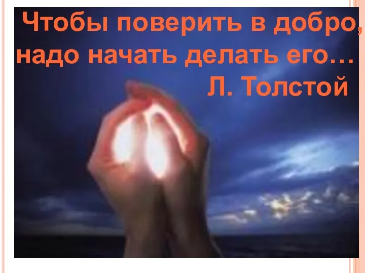 Чтобы поверить в добро, надо начать делать его… Л. Толстой