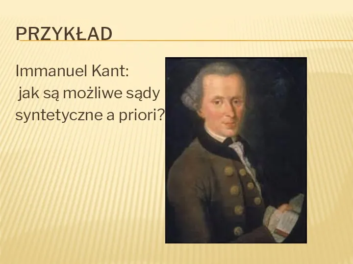 PRZYKŁAD Immanuel Kant: jak są możliwe sądy syntetyczne a priori?